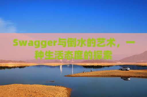 Swagger与倒水的艺术，一种生活态度的探索